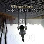 5TimesZero - Single - "Don't Push Me": 2017-01-27