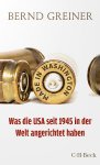 Bernd Greiner: Made in Washington - Was die USA seit 1945 in der Welt angerichtet haben