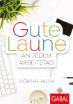 Mit Freude und Motivation arbeiten: "Gut gelaunt an jedem Arbeitstag" von Dörthe Huth / Gabal