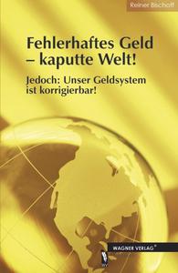 Sachbuch: Fehlerhaftes Geld - kaputte Welt! Jedoch: Unser Geldsystem ist korrigierbar!