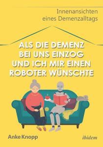 Anke Knopp: Als die Demenz bei uns einzog und ich mir einen Roboter wünschte
