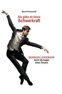 „Als gäbe es keine Schwerkraft - Business-Leadership durch die Augen eines Tänzers". Autor Bernd Preuschoff
